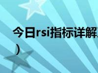 今日rsi指标详解及实战用法（RSI指标详解！）