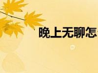 晚上无聊怎么办（无聊怎么办）