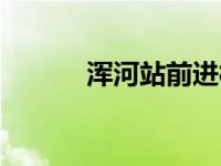 浑河站前进村何时动迁（浑河）