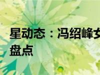 星动态：冯绍峰女友是谁？冯绍峰绯闻女友大盘点
