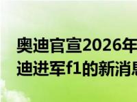 奥迪官宣2026年进入F1是怎么回事，关于奥迪进军f1的新消息