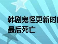 韩剧鬼怪更新时间每周五晚 小说结局池恩卓最后死亡