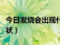 今日发烧会出现什么症状（发烧会出现什么症状）