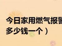 今日家用燃气报警器多少钱一个（家用报警器多少钱一个）