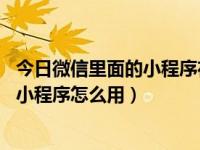 今日微信里面的小程序在哪里打开（微信小程序在哪里打开 小程序怎么用）