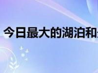 今日最大的湖泊和最深的湖泊（最大的湖泊）