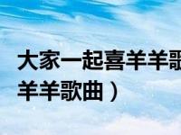 大家一起喜羊羊歌曲舞蹈完整版（大家一起喜羊羊歌曲）