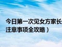 今日第一次见女方家长注意事项全攻略（第一次见女方家长注意事项全攻略）