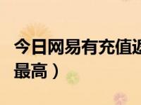 今日网易有充值返利吗（易网返利网全球返利最高）