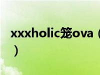 xxxholic笼ova（关于xxxholic笼ova的介绍）