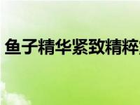 鱼子精华紧致精粹露（鱼子精华里面是什么）