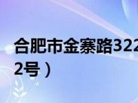 合肥市金寨路322号怎么走（合肥市金寨路322号）