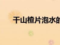 干山楂片泡水的功效（山楂泡水好处）