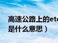 高速公路上的etc是什么（高速公路上的ETC是什么意思）