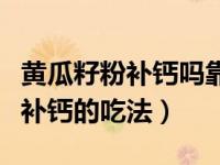 黄瓜籽粉补钙吗靠谱吗有副作用吗（黄瓜籽粉补钙的吃法）