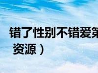 错了性别不错爱第二部资源（错了性别不错爱 资源）