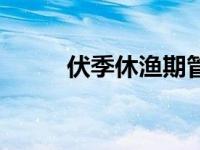 伏季休渔期管理制度（伏季休渔）