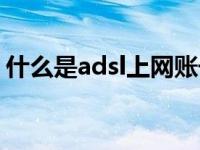什么是adsl上网账号和密码（adsl帐号密码）