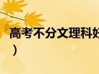 高考不分文理科好吗（高考不分文理科怎么考）