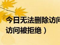 今日无法删除访问被拒绝怎么回事（无法删除访问被拒绝）