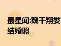 最星闻:魏千翔娄艺潇什么关系 魏千翔娄艺潇结婚照