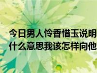 今日男人怜香惜玉说明什么（我的老公居然不懂怜香惜玉是什么意思我该怎样向他说）
