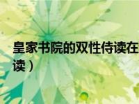 皇家书院的双性侍读在线阅读（皇家书院的双性侍读在线阅读）
