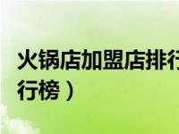 火锅店加盟店排行榜前十名（火锅店加盟店排行榜）