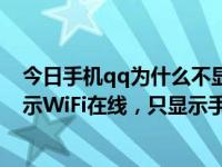 今日手机qq为什么不显示wifi在线（手机QQ如何设置不显示WiFi在线，只显示手机在线）