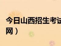今日山西招生考试信息网（山西招生考试信息网）