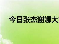 今日张杰谢娜大婚感动全场（谢娜大婚）