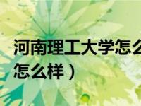 河南理工大学怎么样是重点吗（河南理工大学怎么样）