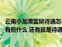 云南小龙潭监狱待遇怎么样（请问小龙潭监狱设施怎么样 都有些什么 还有就是待遇怎么样）