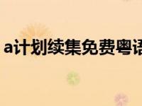 a计划续集免费粤语（a计划续集免费完整版）