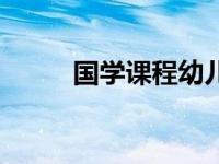 国学课程幼儿园（国学课怎么上）