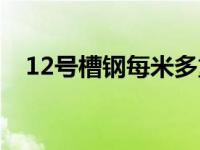 12号槽钢每米多重（12号槽钢每米重量）