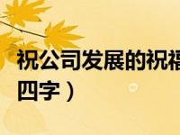 祝公司发展的祝福贺词（祝公司发展的祝福语四字）