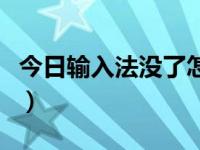 今日输入法没了怎么恢复（输入法没了怎么办）