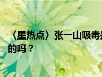〈星热点〉张一山吸毒是真的吗 张一山被曝染上毒瘾这是真的吗？