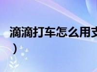 滴滴打车怎么用支付宝支付（滴滴打车怎么用）