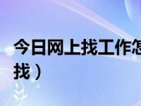 今日网上找工作怎么找简历（网上找工作怎么找）