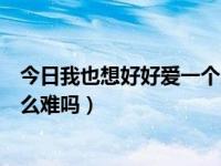 今日我也想好好爱一个人（我只想好好爱一个人，难道有这么难吗）