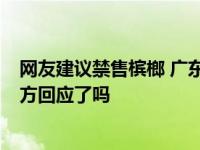网友建议禁售槟榔 广东官方回应,网友建议禁售槟榔 广东官方回应了吗