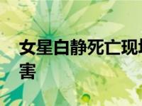 女星白静死亡现场照片 因出轨被老公残忍杀害