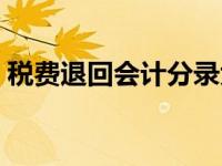 税费退回会计分录大全（税费退回会计分录）