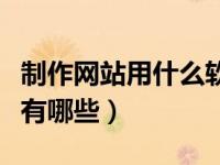 制作网站用什么软件有哪些（制作网站的软件有哪些）
