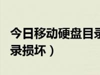 今日移动硬盘目录损坏如何恢复（移动硬盘目录损坏）