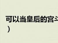 可以当皇后的宫斗游戏（当皇帝宠后宫的游戏）