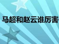 马超和赵云谁厉害一些（马超和赵云谁厉害）