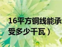 16平方铜线能承受多少瓦（16平方铜线能承受多少千瓦）